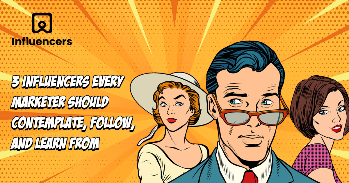 3 influencers every marketer should contemplate, follow, and learn from!